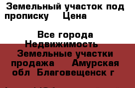 Земельный участок под прописку. › Цена ­ 350 000 - Все города Недвижимость » Земельные участки продажа   . Амурская обл.,Благовещенск г.